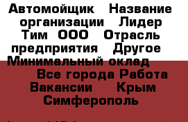 Автомойщик › Название организации ­ Лидер Тим, ООО › Отрасль предприятия ­ Другое › Минимальный оклад ­ 19 000 - Все города Работа » Вакансии   . Крым,Симферополь